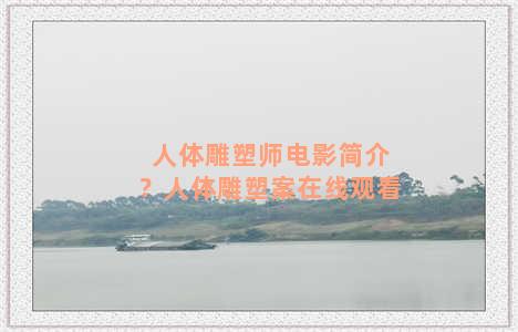 人体雕塑师电影简介？人体雕塑案在线观看