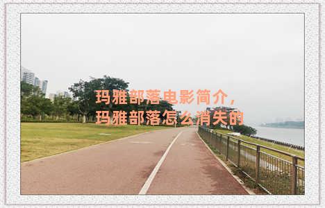 玛雅部落电影简介，玛雅部落怎么消失的